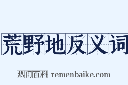 荒野地反义词是什么意思的图片